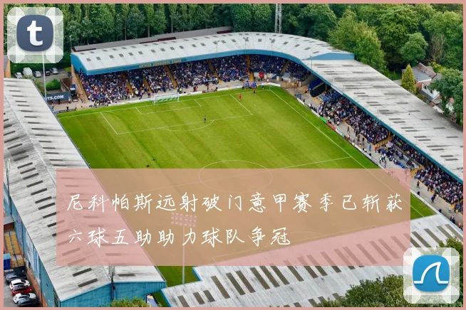 尼科帕斯远射破门意甲赛季已斩获六球五助助力球队争冠