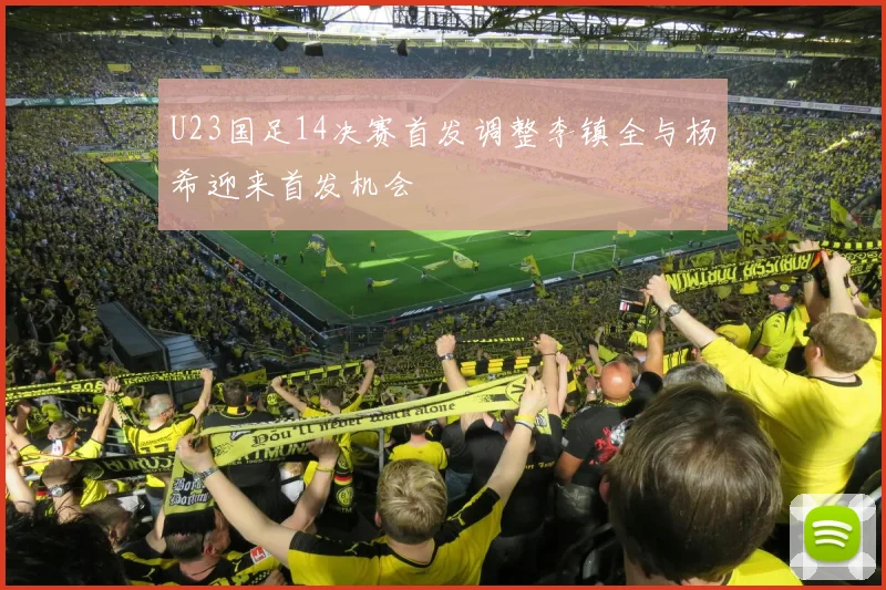 U23国足14决赛首发调整李镇全与杨希迎来首发机会