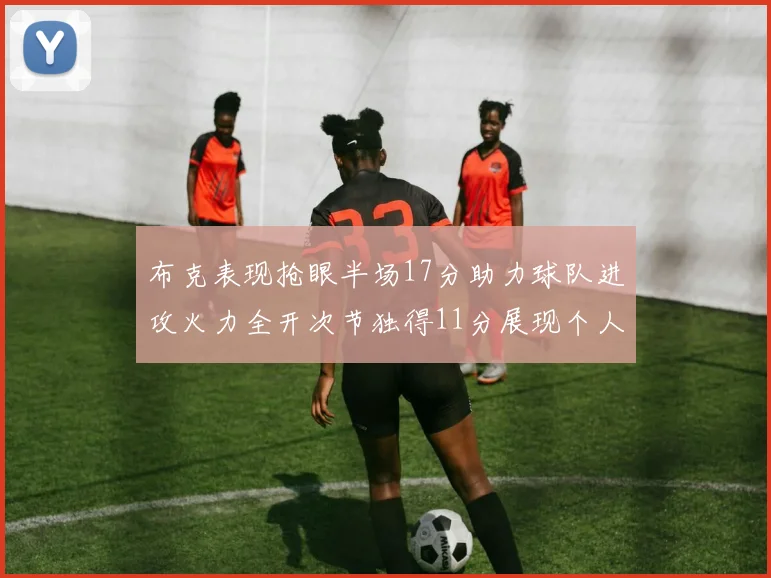 布克表现抢眼半场17分助力球队进攻火力全开次节独得11分展现个人能力