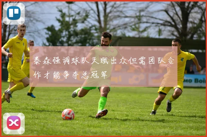 泰森强调球队天赋出众但需团队合作才能争夺总冠军
