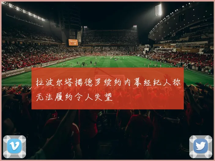 拉波尔塔揭德罗续约内幕经纪人称无法履约令人失望