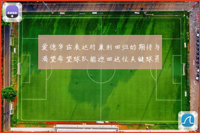 爱德华兹表达对康利回归的期待与渴望希望球队能迎回这位关键球员