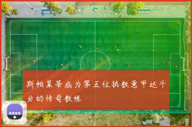斯帕莱蒂成为第五位执教意甲达千分的传奇教练