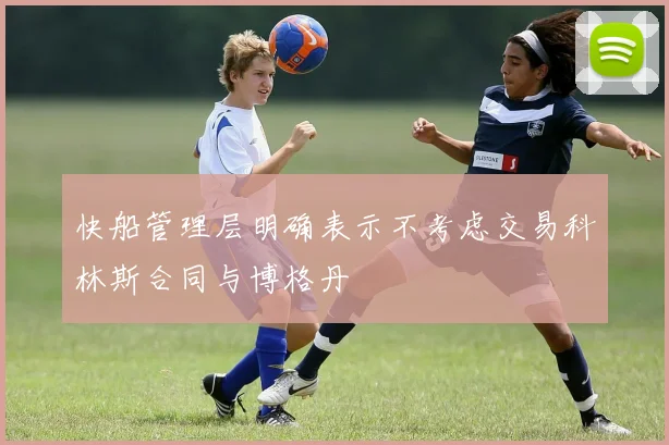 快船管理层明确表示不考虑交易科林斯合同与博格丹