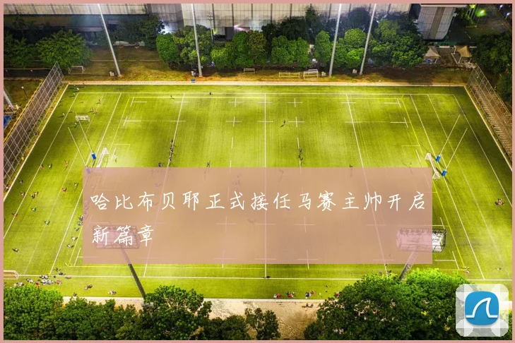 哈比布贝耶正式接任马赛主帅开启新篇章