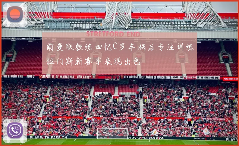 前曼联教练回忆C罗车祸后专注训练拉门斯新赛季表现出色