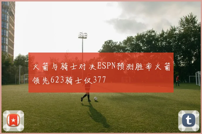 火箭与骑士对决ESPN预测胜率火箭领先623骑士仅377