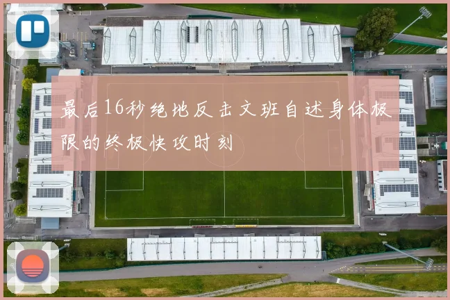 最后16秒绝地反击文班自述身体极限的终极快攻时刻