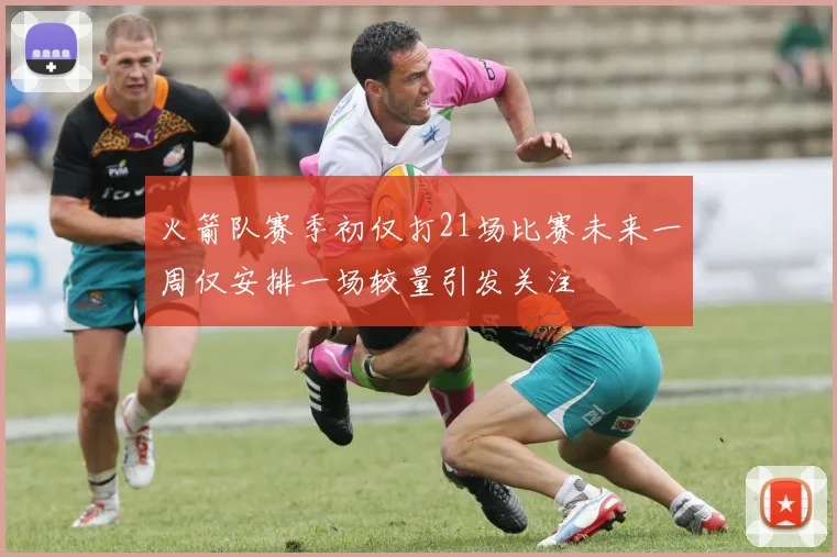 火箭队赛季初仅打21场比赛未来一周仅安排一场较量引发关注